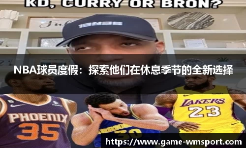 NBA球员度假：探索他们在休息季节的全新选择